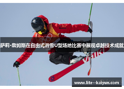 萨莉·詹姆斯在自由式滑雪U型场地比赛中展现卓越技术成就 萨莉·詹姆斯在自由式滑雪U型场地比赛中展现卓越技术成就