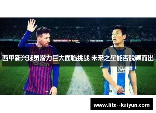 西甲新兴球员潜力巨大面临挑战 未来之星能否脱颖而出