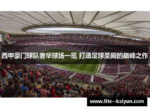 西甲豪门球队奢华球场一览 打造足球圣殿的巅峰之作 西甲豪门球队奢华球场一览 打造足球圣殿的巅峰之作