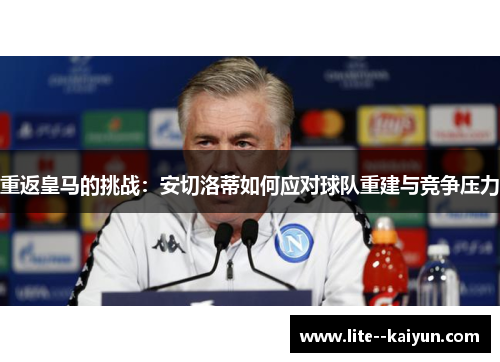 重返皇马的挑战：安切洛蒂如何应对球队重建与竞争压力