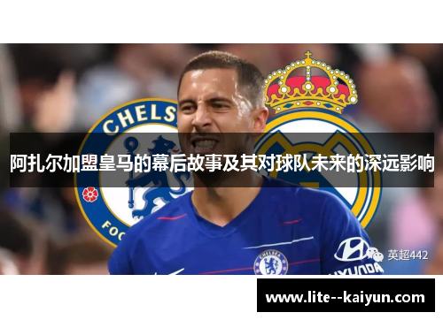 阿扎尔加盟皇马的幕后故事及其对球队未来的深远影响
