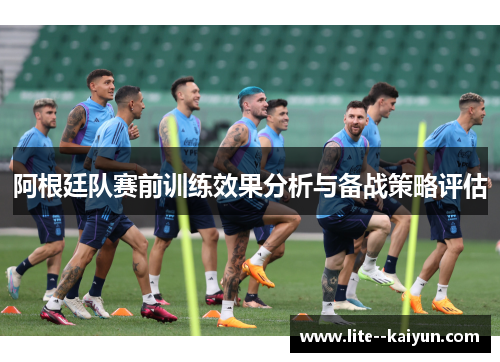 阿根廷队赛前训练效果分析与备战策略评估 阿根廷队赛前训练效果分析与备战策略评估
