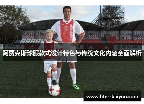 阿贾克斯球服款式设计特色与传统文化内涵全面解析 阿贾克斯球服款式设计特色与传统文化内涵全面解析