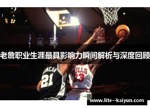老詹职业生涯最具影响力瞬间解析与深度回顾