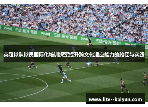 英超球队球员国际化培训探索提升跨文化适应能力的路径与实践