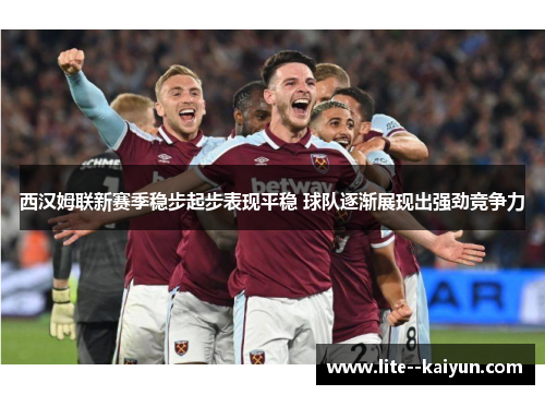西汉姆联新赛季稳步起步表现平稳 球队逐渐展现出强劲竞争力