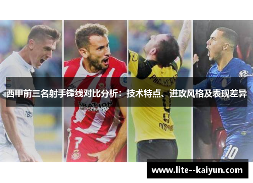 西甲前三名射手锋线对比分析:技术特点、进攻风格及表现差异 西甲前三名射手锋线对比分析:技术特点、进攻风格及表现差异