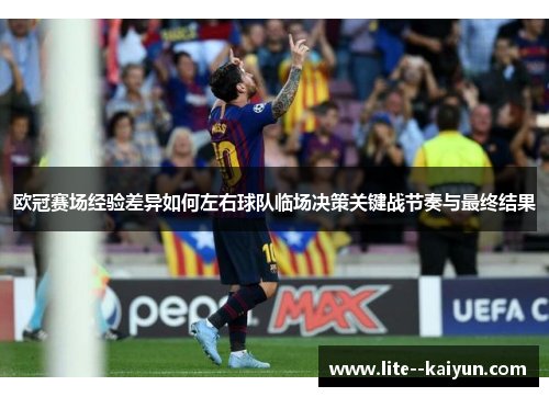 欧冠赛场经验差异如何左右球队临场决策关键战节奏与最终结果