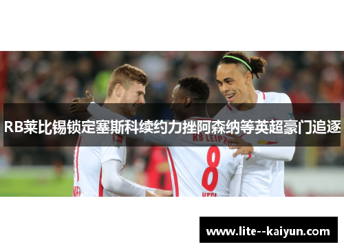 RB莱比锡锁定塞斯科续约力挫阿森纳等英超豪门追逐 RB莱比锡锁定塞斯科续约力挫阿森纳等英超豪门追逐