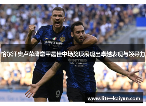 恰尔汗奥卢荣膺意甲最佳中场奖项展现出卓越表现与领导力 恰尔汗奥卢荣膺意甲最佳中场奖项展现出卓越表现与领导力