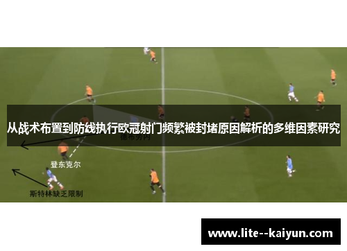 从战术布置到防线执行欧冠射门频繁被封堵原因解析的多维因素研究